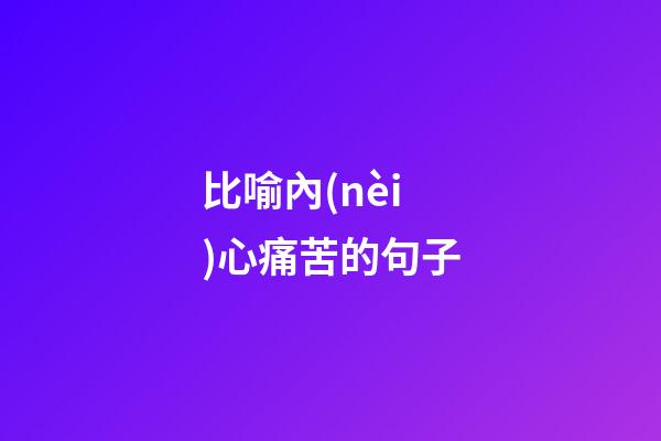 比喻內(nèi)心痛苦的句子