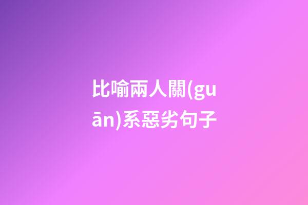 比喻兩人關(guān)系惡劣句子
