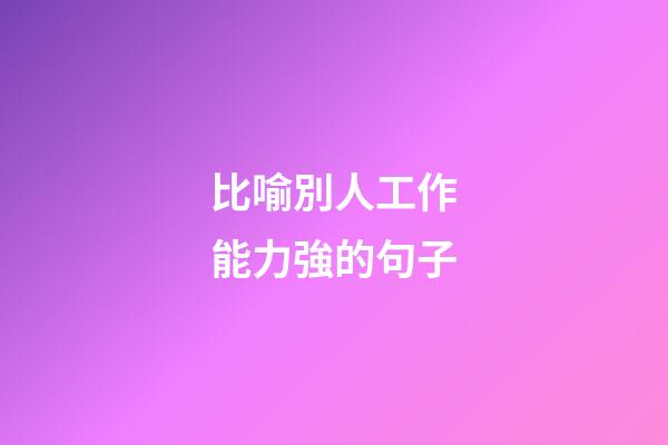 比喻別人工作能力強的句子