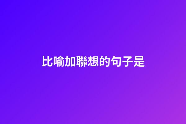 比喻加聯想的句子是
