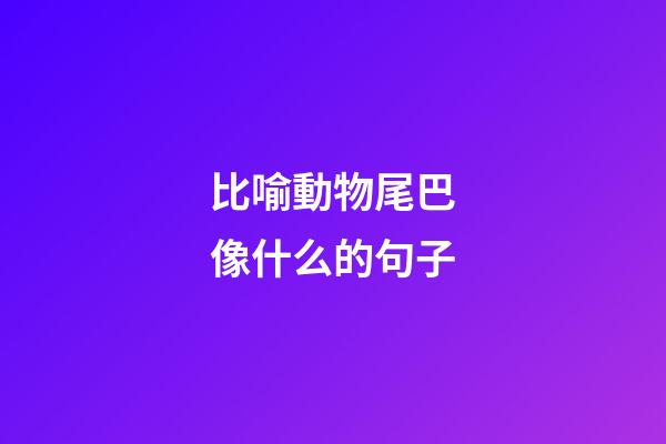 比喻動物尾巴像什么的句子