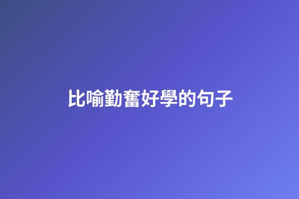 比喻勤奮好學的句子
