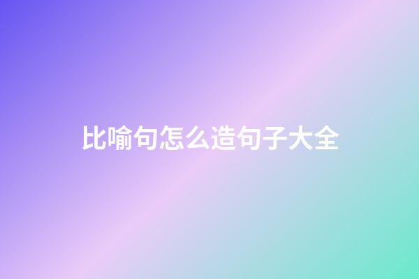 比喻句怎么造句子大全