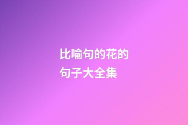 比喻句的花的句子大全集