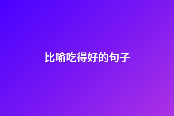 比喻吃得好的句子