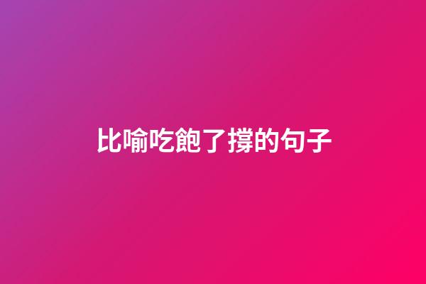 比喻吃飽了撐的句子