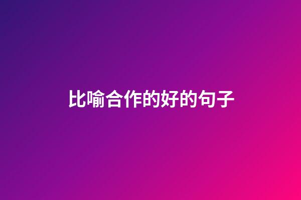 比喻合作的好的句子