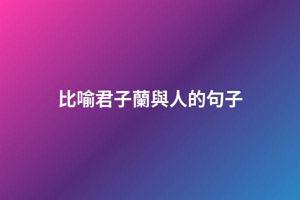 比喻君子蘭與人的句子