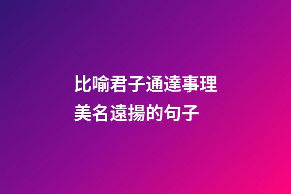 比喻君子通達事理美名遠揚的句子