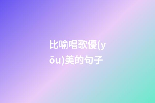 比喻唱歌優(yōu)美的句子