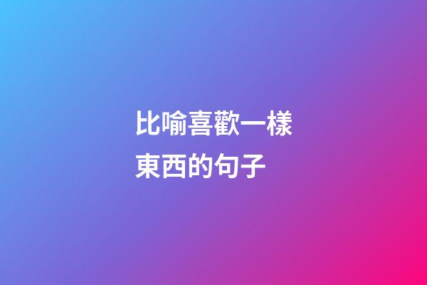 比喻喜歡一樣東西的句子