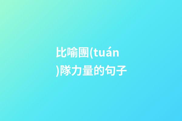 比喻團(tuán)隊力量的句子