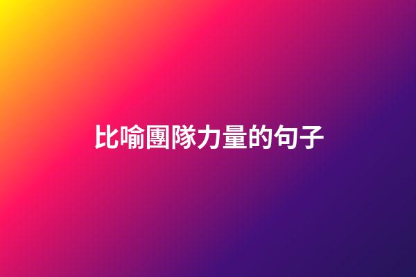 比喻團隊力量的句子
