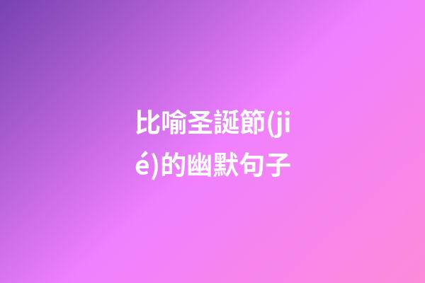 比喻圣誕節(jié)的幽默句子