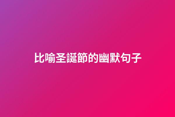 比喻圣誕節的幽默句子
