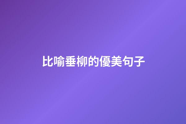 比喻垂柳的優美句子