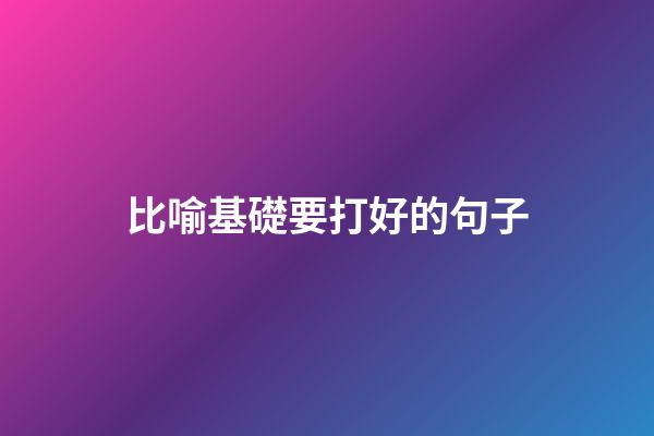 比喻基礎要打好的句子