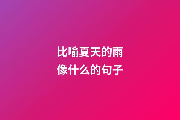 比喻夏天的雨像什么的句子