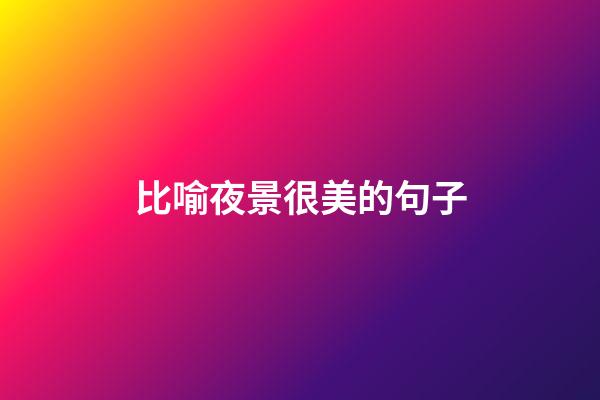 比喻夜景很美的句子