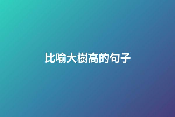 比喻大樹高的句子