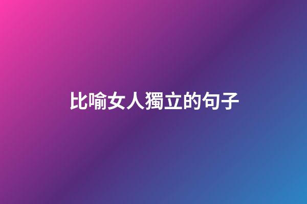 比喻女人獨立的句子