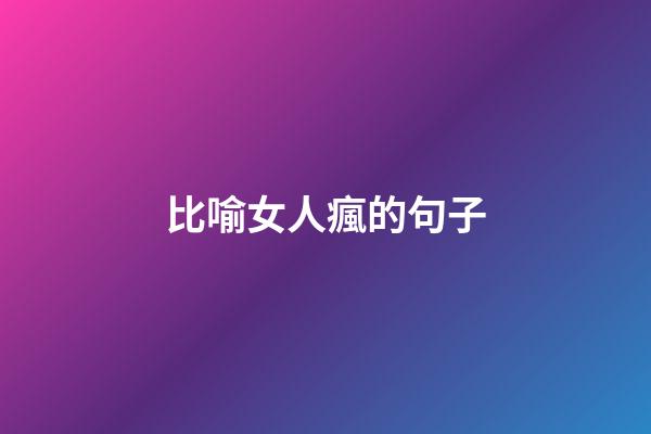 比喻女人瘋的句子
