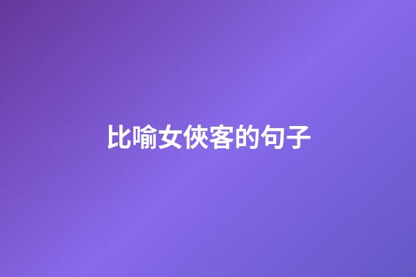 比喻女俠客的句子