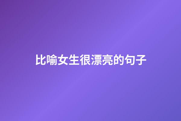 比喻女生很漂亮的句子