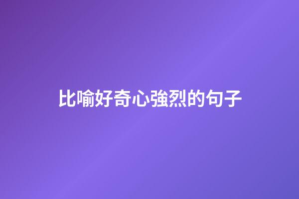 比喻好奇心強烈的句子