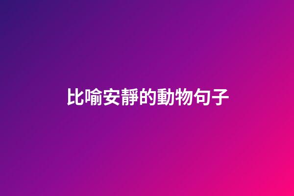 比喻安靜的動物句子