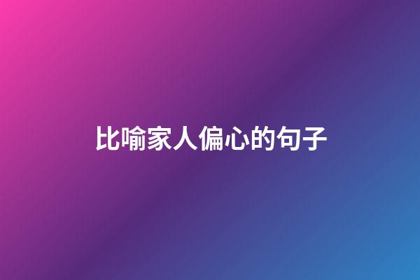 比喻家人偏心的句子