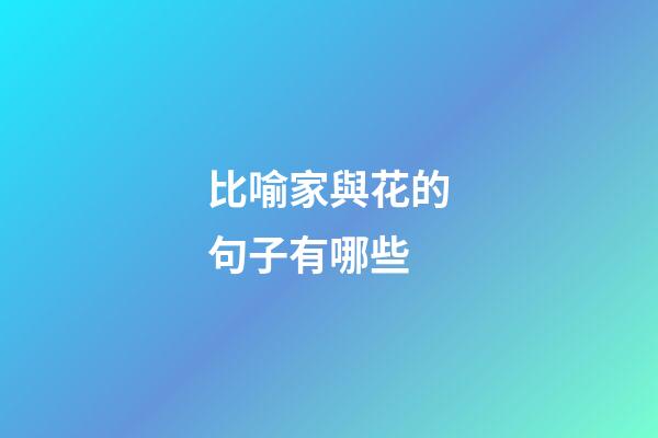 比喻家與花的句子有哪些