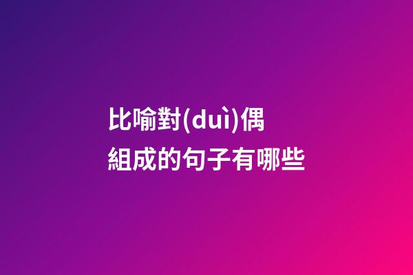 比喻對(duì)偶組成的句子有哪些