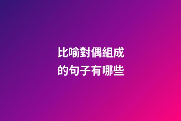 比喻對偶組成的句子有哪些