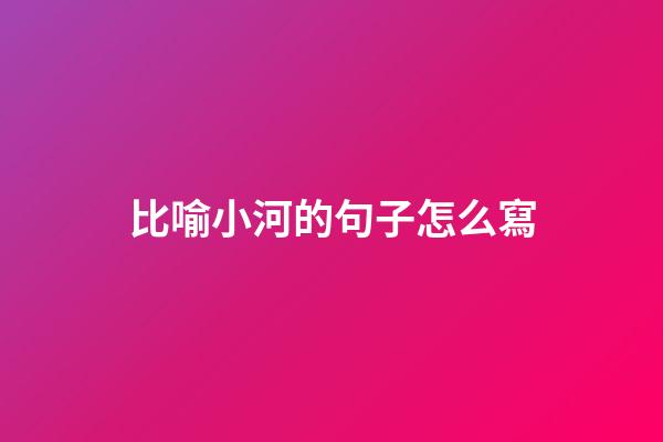 比喻小河的句子怎么寫