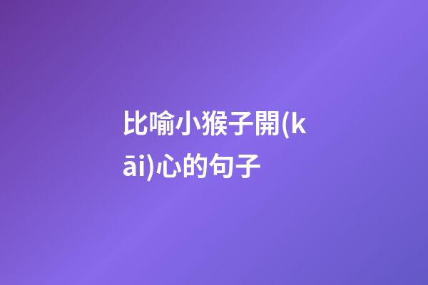 比喻小猴子開(kāi)心的句子