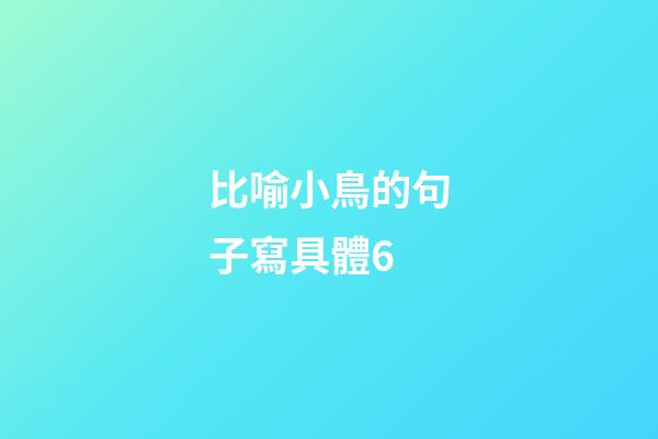 比喻小鳥的句子寫具體6