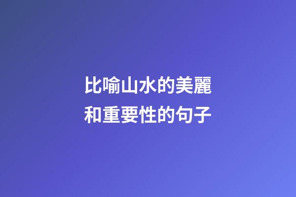 比喻山水的美麗和重要性的句子