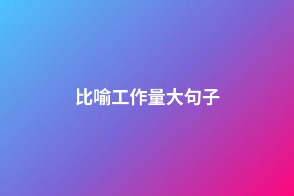 比喻工作量大句子