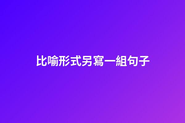 比喻形式另寫一組句子