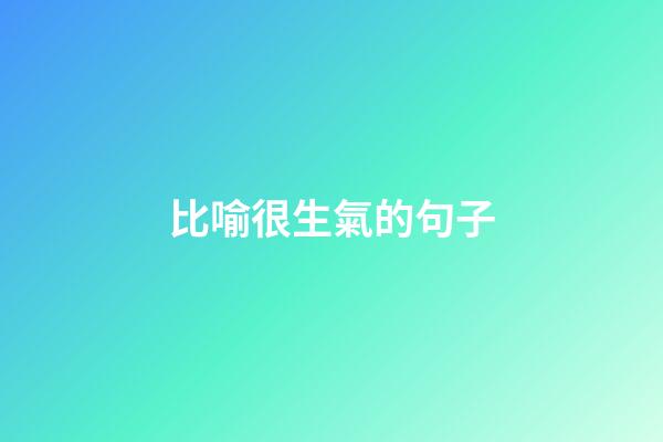 比喻很生氣的句子