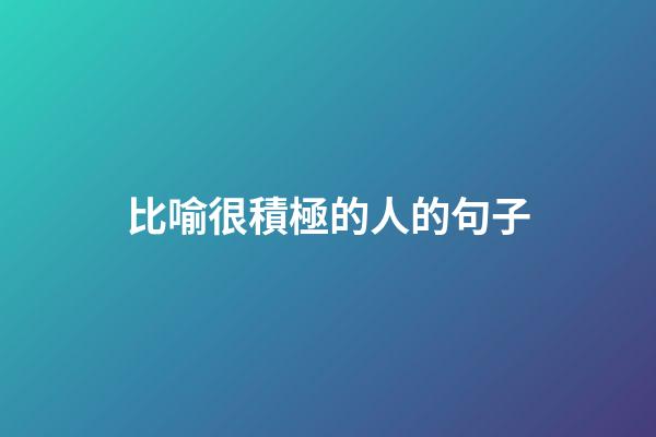 比喻很積極的人的句子