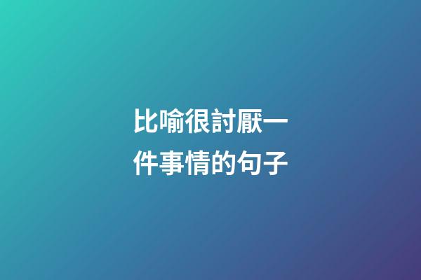 比喻很討厭一件事情的句子