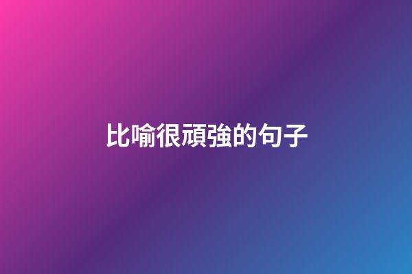 比喻很頑強的句子