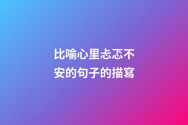 比喻心里忐忑不安的句子的描寫