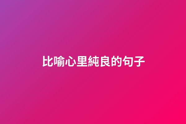 比喻心里純良的句子