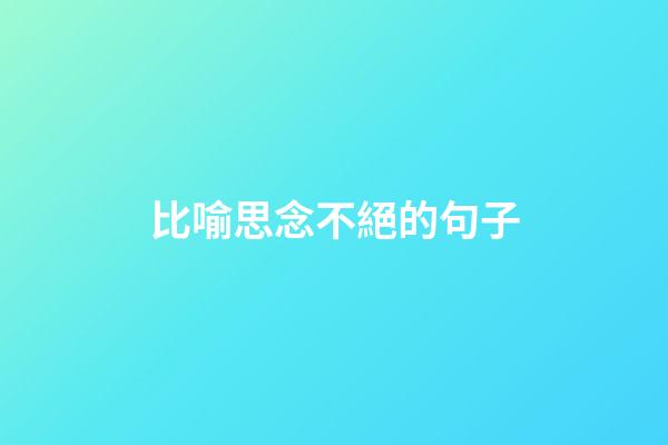 比喻思念不絕的句子