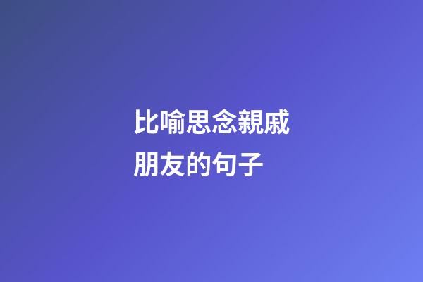 比喻思念親戚朋友的句子