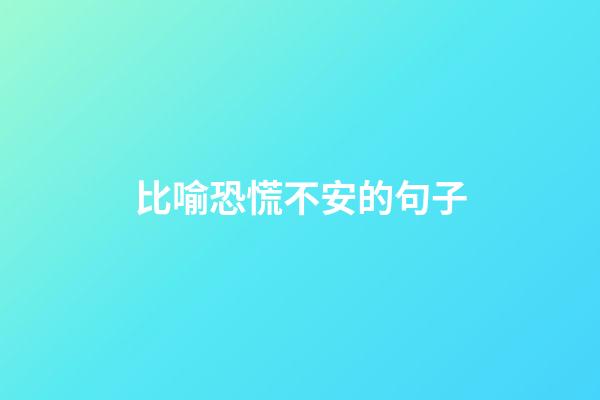 比喻恐慌不安的句子