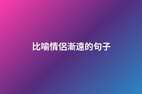 比喻情侶漸遠的句子